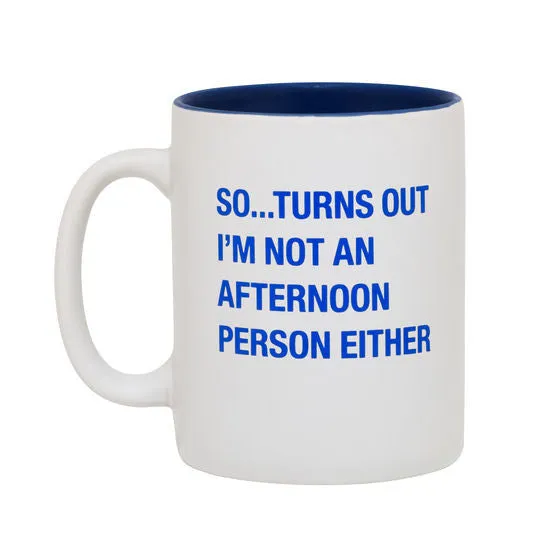 SAY WHAT MUG SO... TURNS OUT I"M NOT AN AFTERNOON PERSON EITHER